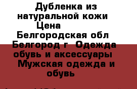 Дубленка из натуральной кожи › Цена ­ 7 500 - Белгородская обл., Белгород г. Одежда, обувь и аксессуары » Мужская одежда и обувь   